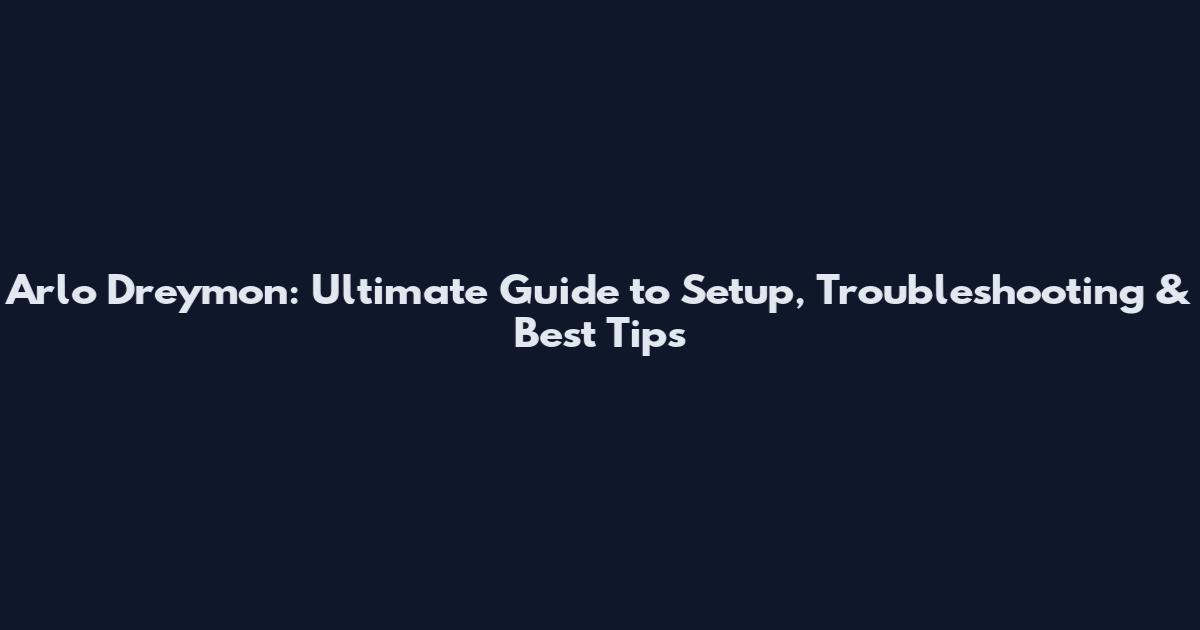 Arlo Dreymon: Ultimate Guide to Setup, Troubleshooting & Best Tips