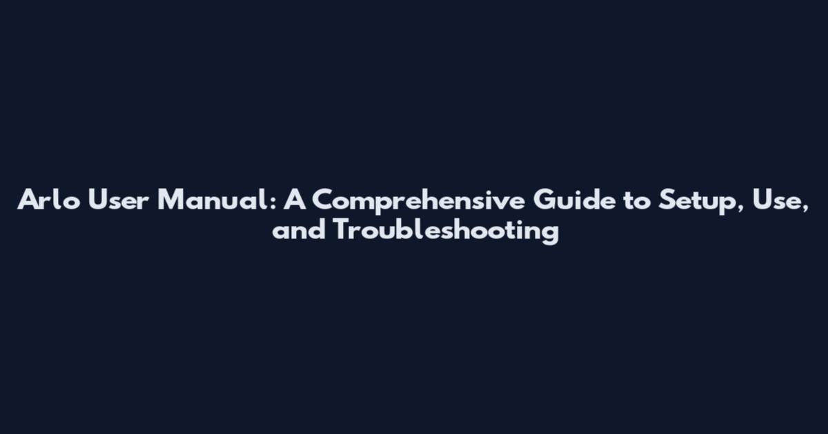 Arlo User Manual: A Comprehensive Guide to Setup, Use, and Troubleshooting