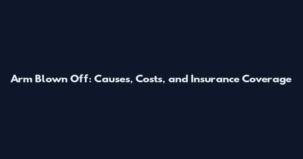 Arm Blown Off: Causes, Costs, and Insurance Coverage
