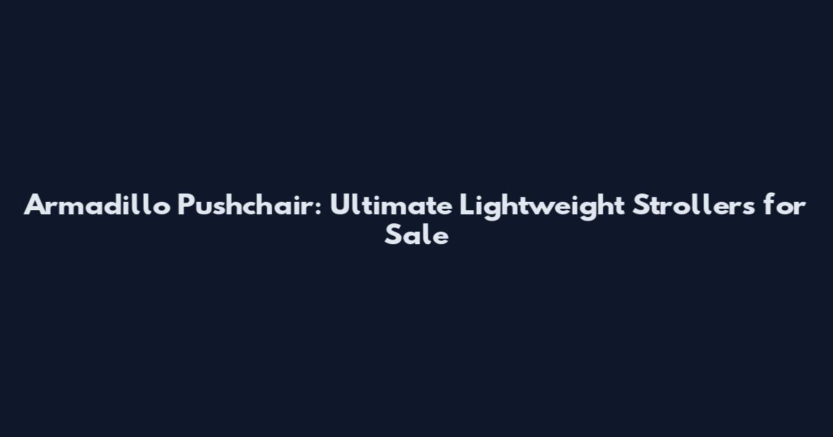 Armadillo Pushchair: Ultimate Lightweight Strollers for Sale