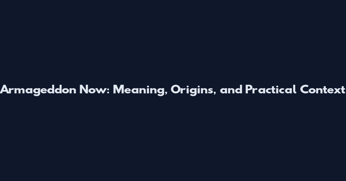 Armageddon Now: Meaning, Origins, and Practical Context