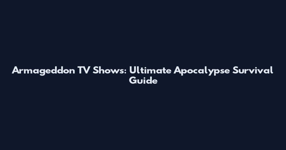 Armageddon TV Shows: Ultimate Apocalypse Survival Guide