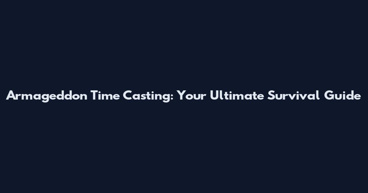 Armageddon Time Casting: Your Ultimate Survival Guide