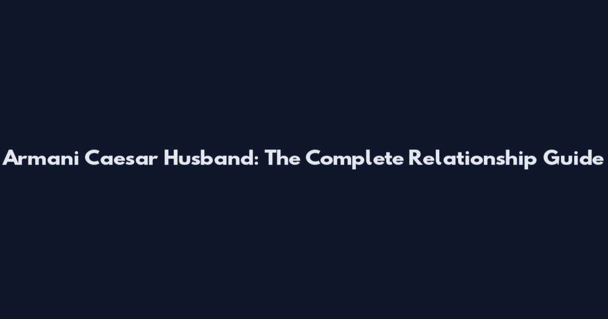 Armani Caesar Husband: The Complete Relationship Guide
