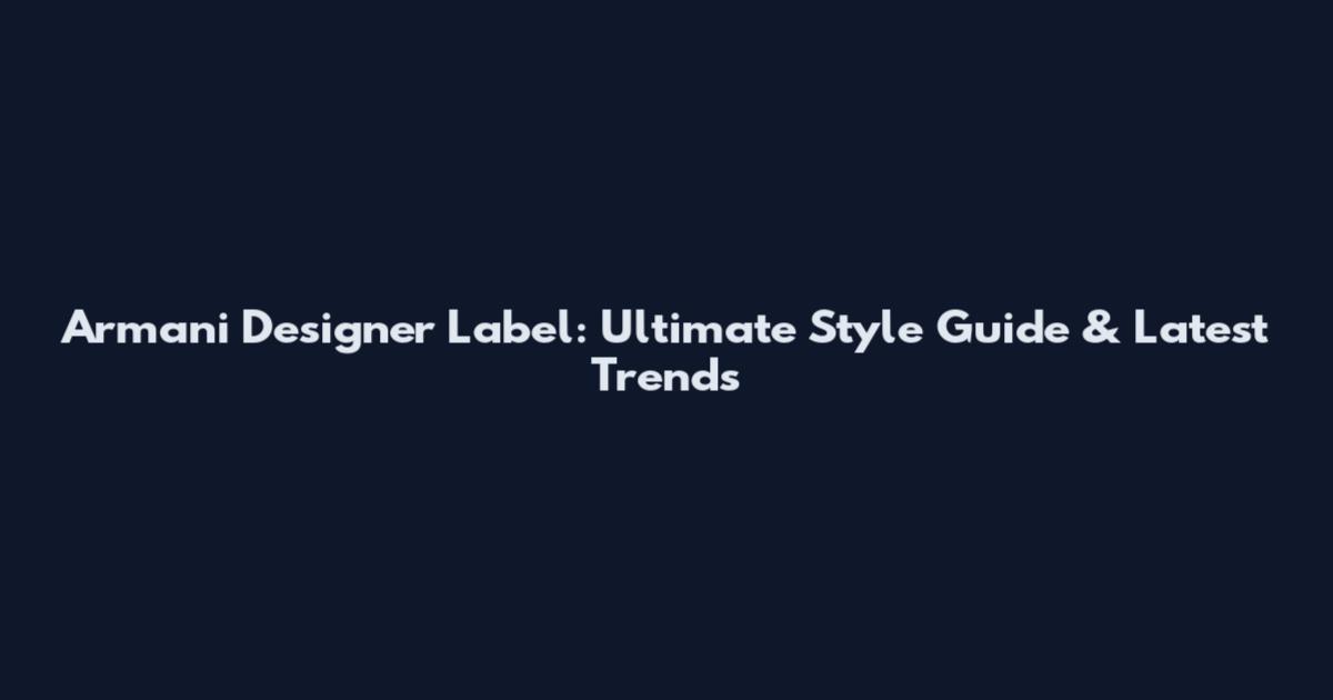 Armani Designer Label: Ultimate Style Guide & Latest Trends