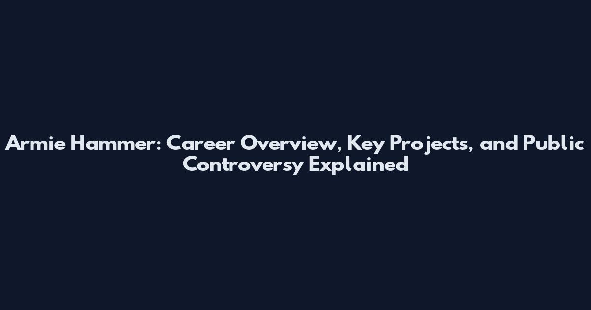 Armie Hammer: Career Overview, Key Projects, and Public Controversy Explained
