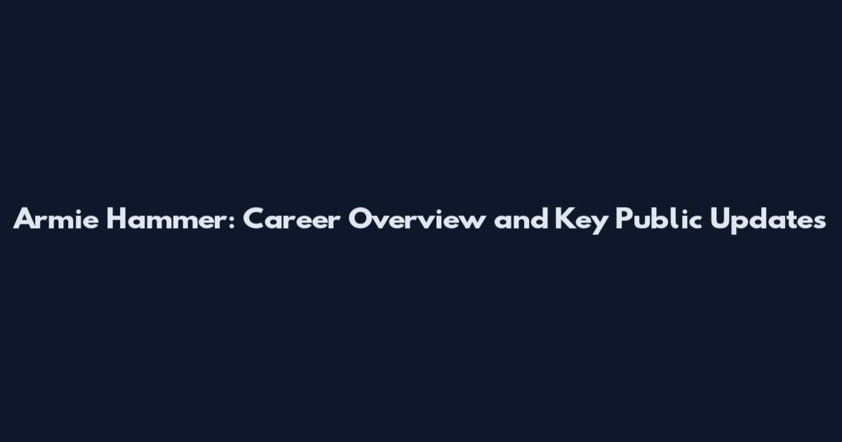 Armie Hammer: Career Overview and Key Public Updates