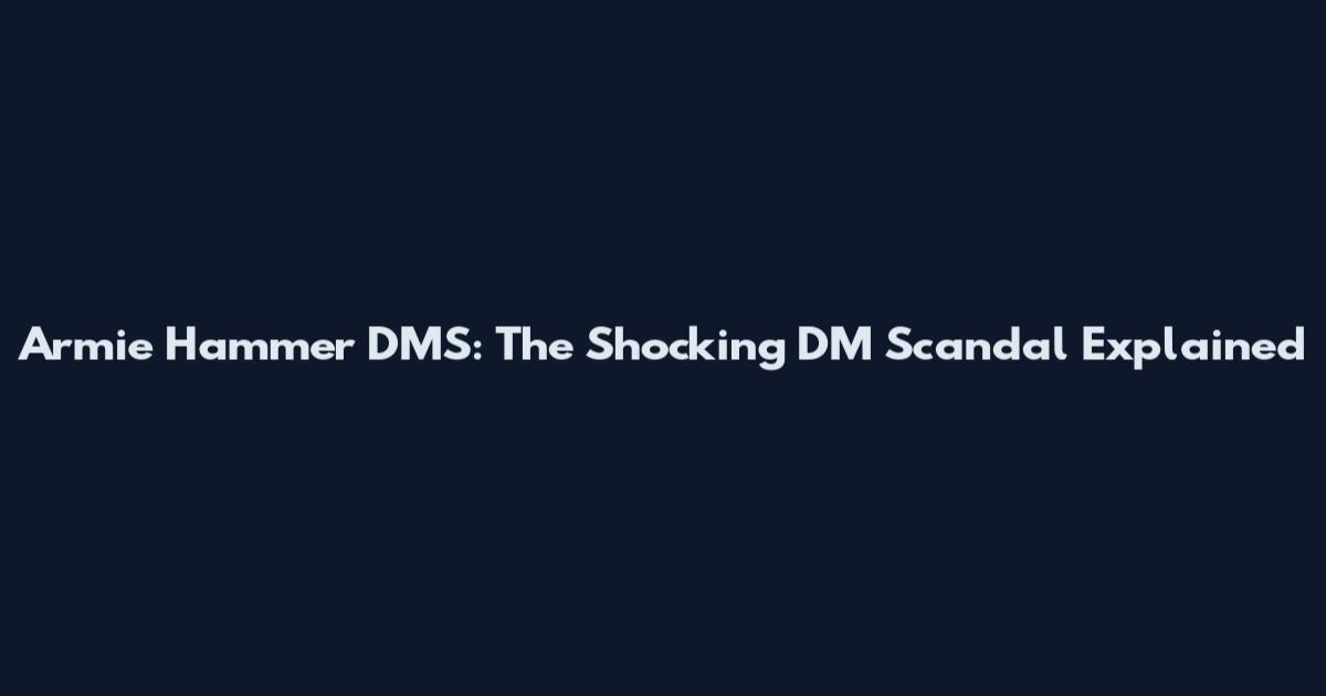 Armie Hammer DMS: The Shocking DM Scandal Explained