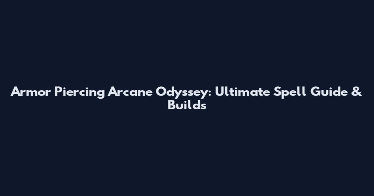 Armor Piercing Arcane Odyssey: Ultimate Spell Guide & Builds