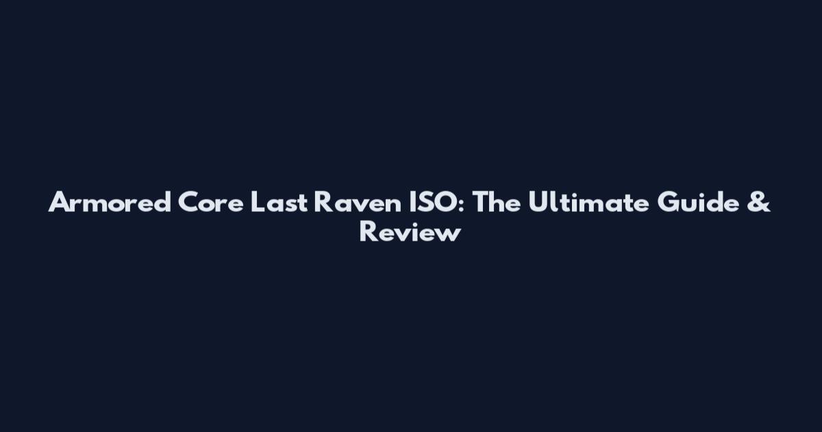 Armored Core Last Raven ISO: The Ultimate Guide & Review