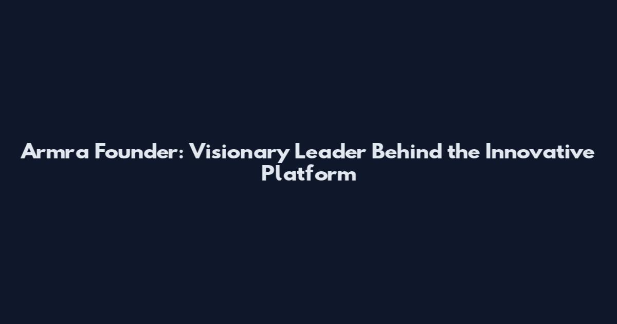 Armra Founder: Visionary Leader Behind the Innovative Platform