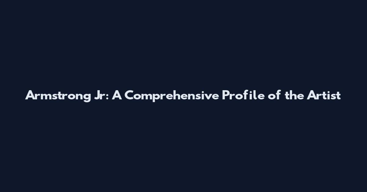 Armstrong Jr: A Comprehensive Profile of the Artist
