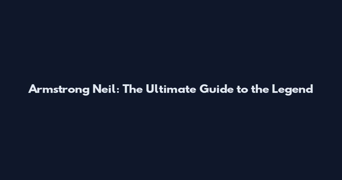 Armstrong Neil: The Ultimate Guide to the Legend