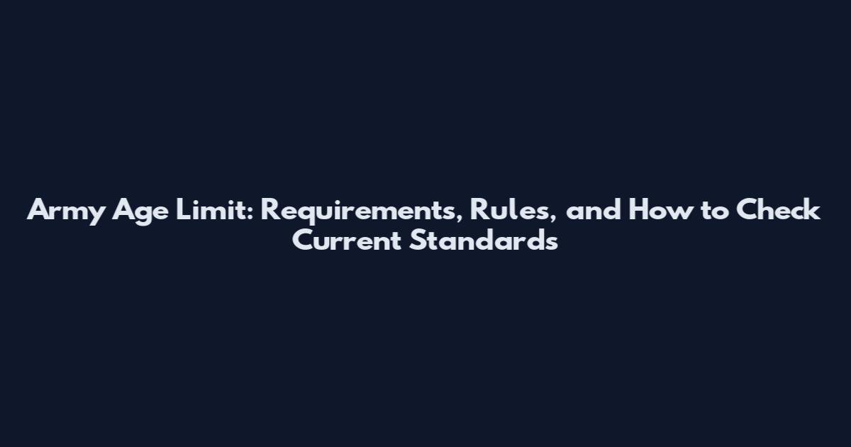 Army Age Limit: Requirements, Rules, and How to Check Current Standards