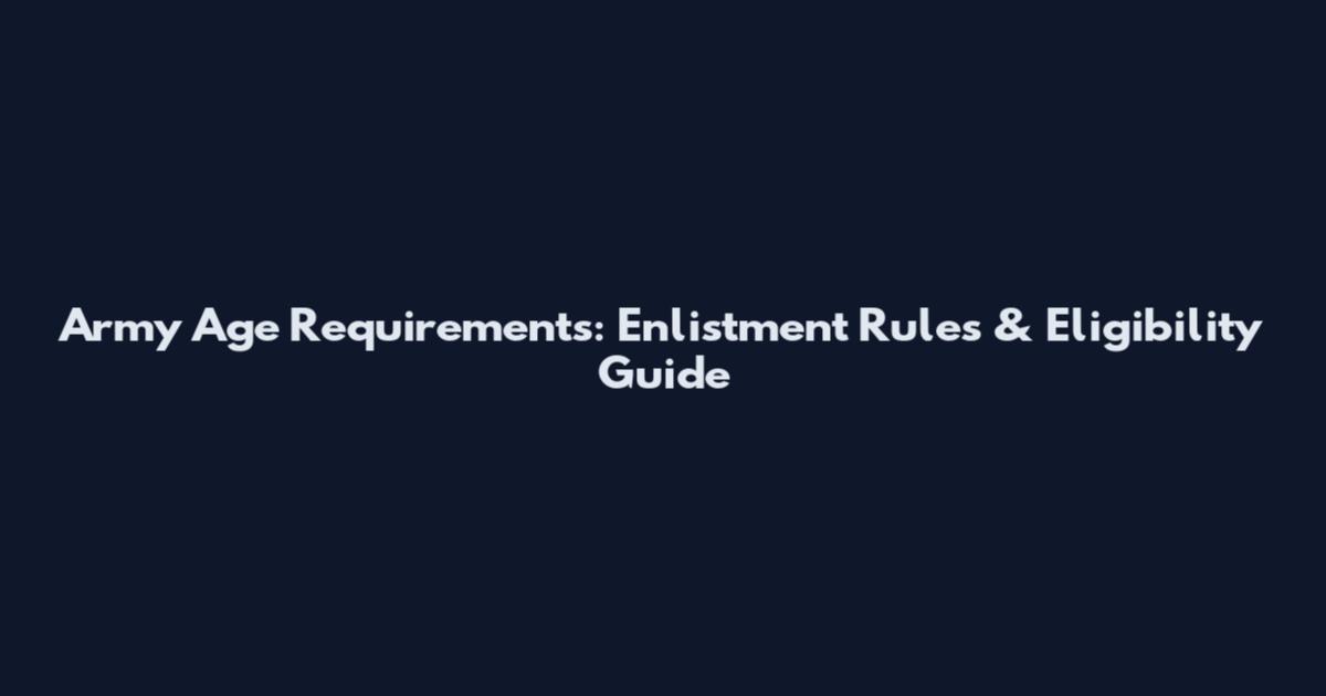 Army Age Requirements: Enlistment Rules & Eligibility Guide