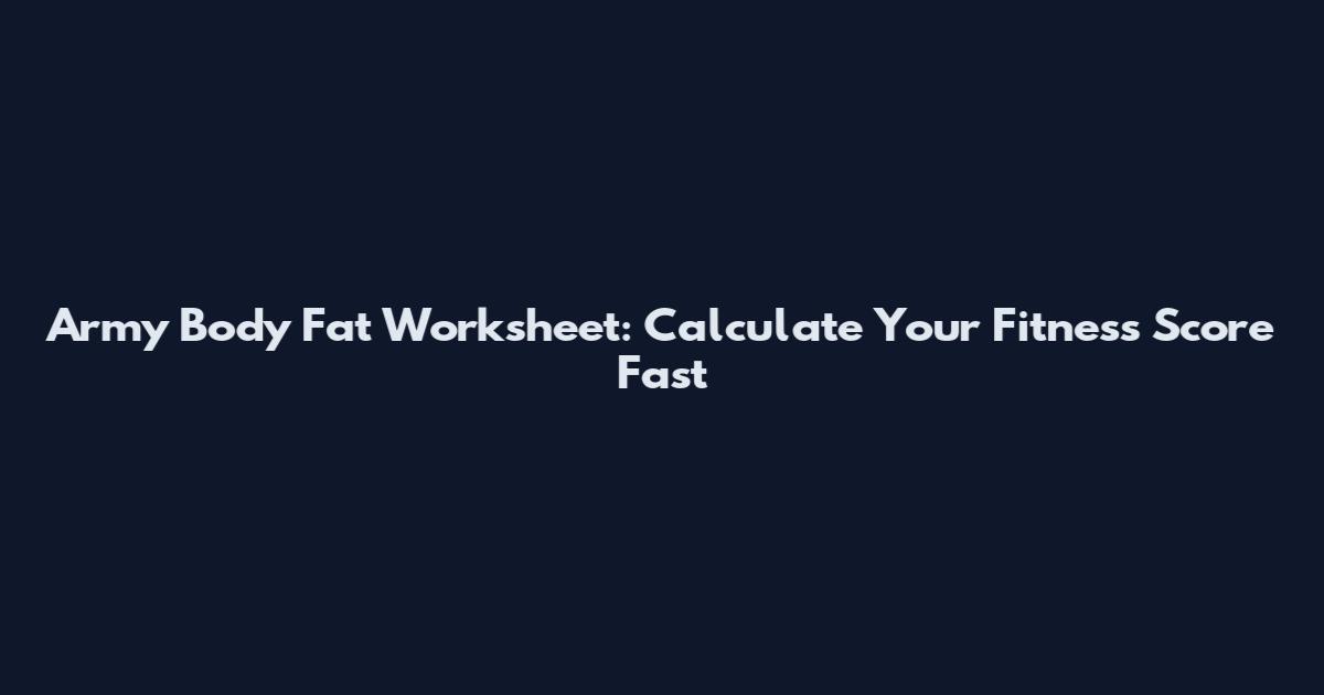 Army Body Fat Worksheet: Calculate Your Fitness Score Fast