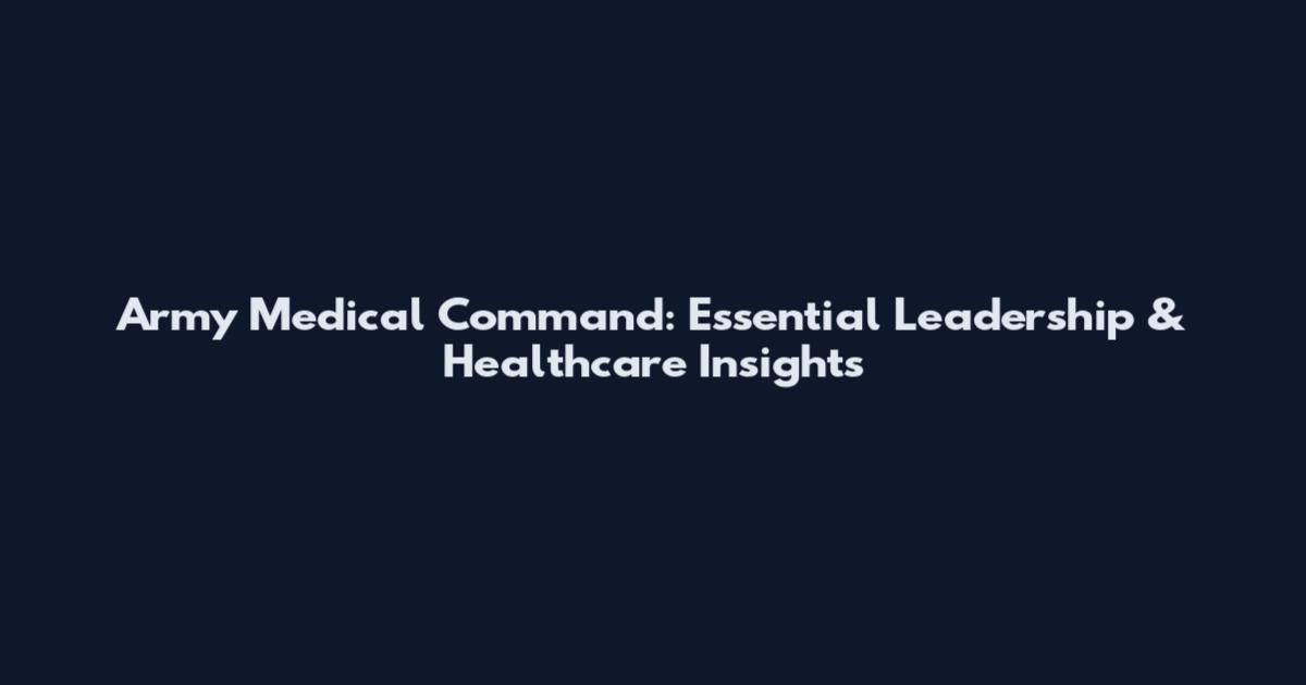 Army Medical Command: Essential Leadership & Healthcare Insights