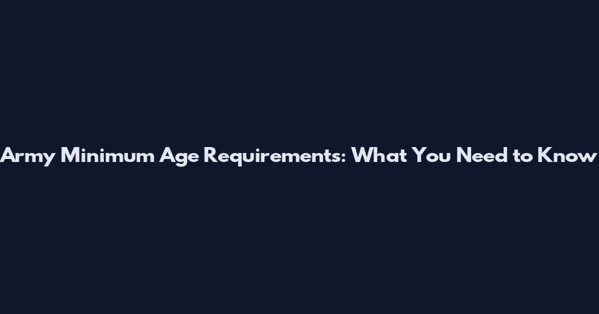 Army Minimum Age Requirements: What You Need to Know