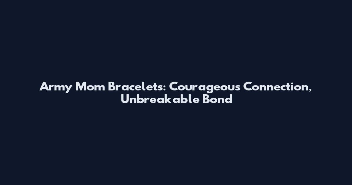 Army Mom Bracelets: Courageous Connection, Unbreakable Bond