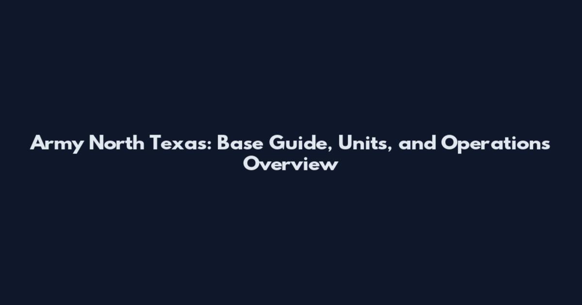 Army North Texas: Base Guide, Units, and Operations Overview