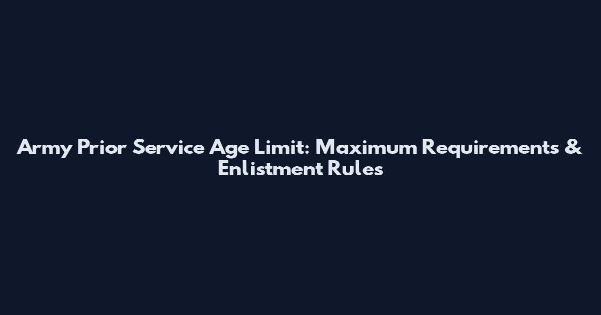 Army Prior Service Age Limit: Maximum Requirements & Enlistment Rules
