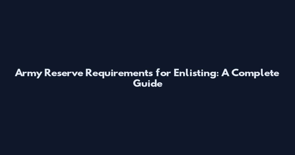 Army Reserve Requirements for Enlisting: A Complete Guide