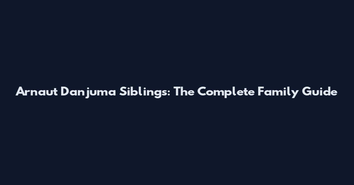 Arnaut Danjuma Siblings: The Complete Family Guide