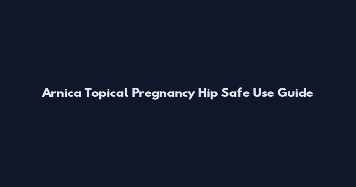 Arnica Topical Pregnancy Hip Safe Use Guide