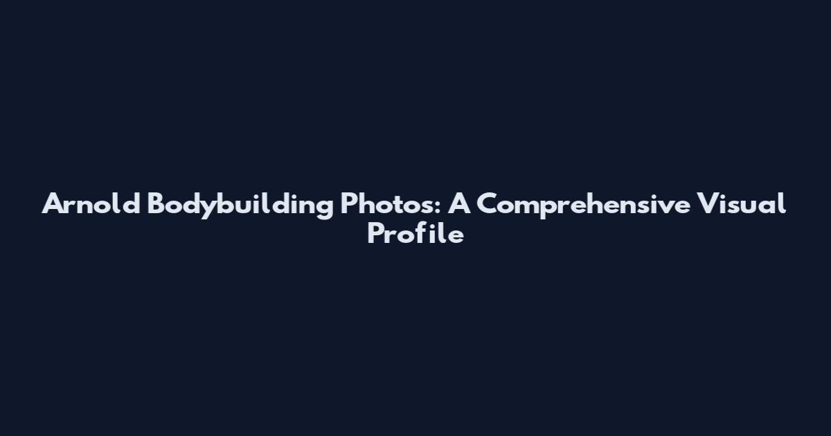 Arnold Bodybuilding Photos: A Comprehensive Visual Profile