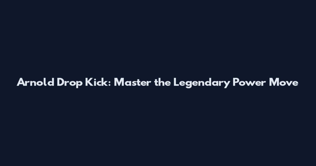 Arnold Drop Kick: Master the Legendary Power Move