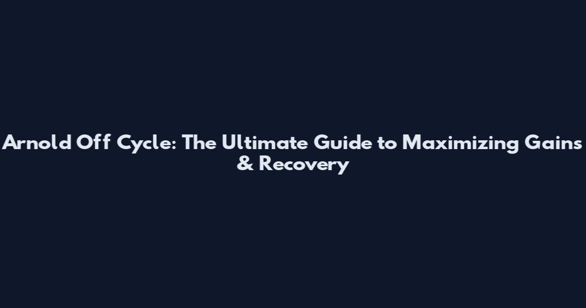 Arnold Off Cycle: The Ultimate Guide to Maximizing Gains & Recovery