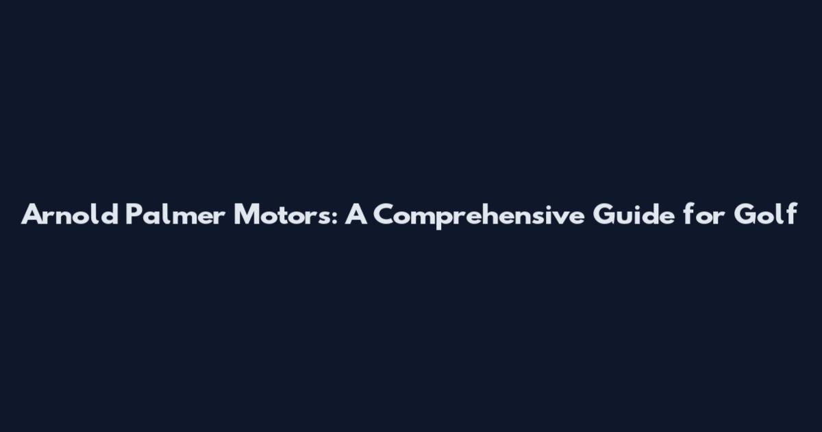 Arnold Palmer Motors: A Comprehensive Guide for Golf
