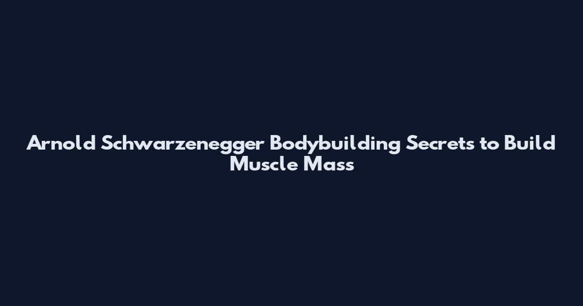 Arnold Schwarzenegger Bodybuilding Secrets to Build Muscle Mass