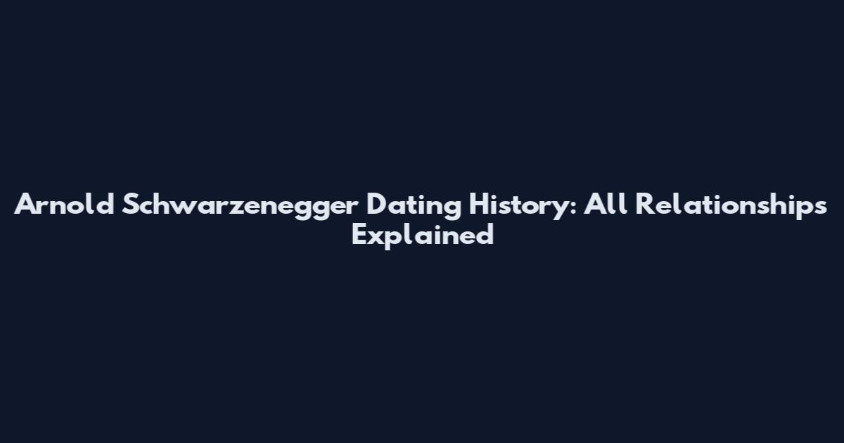 Arnold Schwarzenegger Dating History: All Relationships Explained