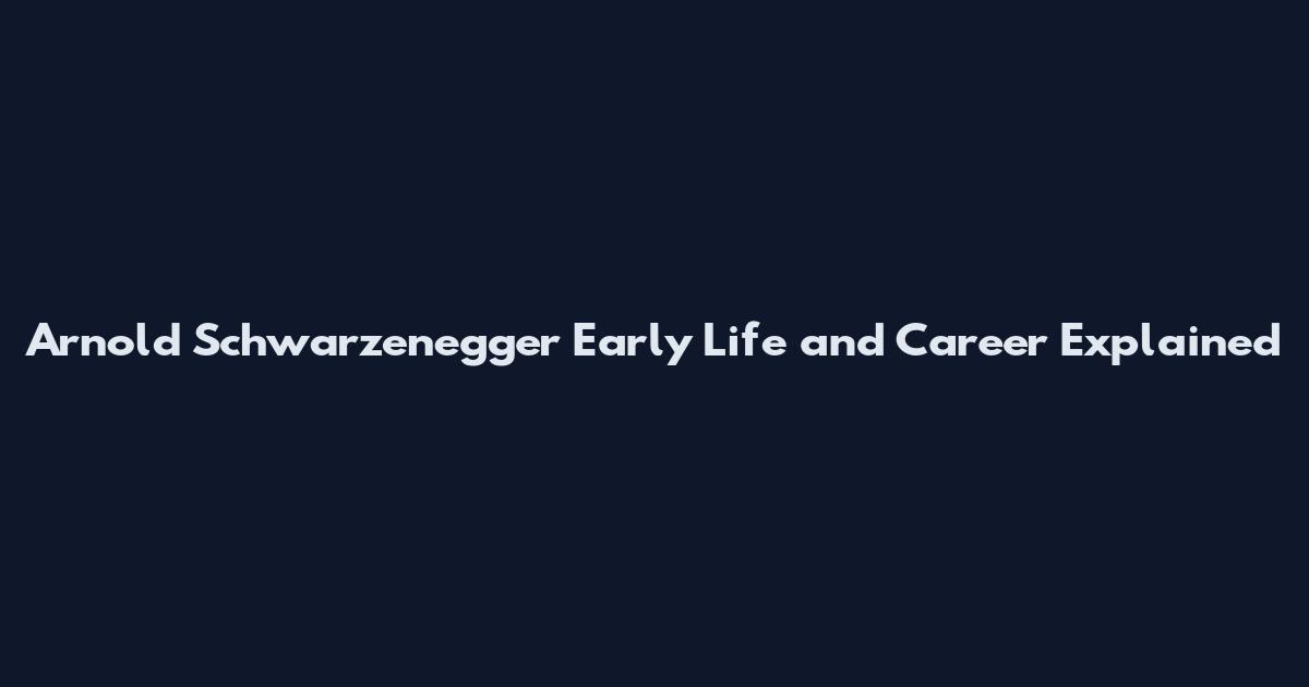 Arnold Schwarzenegger Early Life and Career Explained