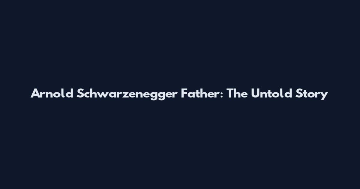 Arnold Schwarzenegger Father: The Untold Story