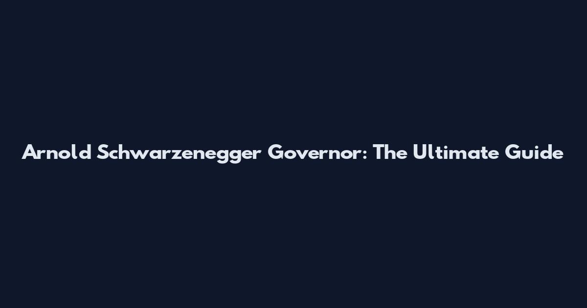 Arnold Schwarzenegger Governor: The Ultimate Guide