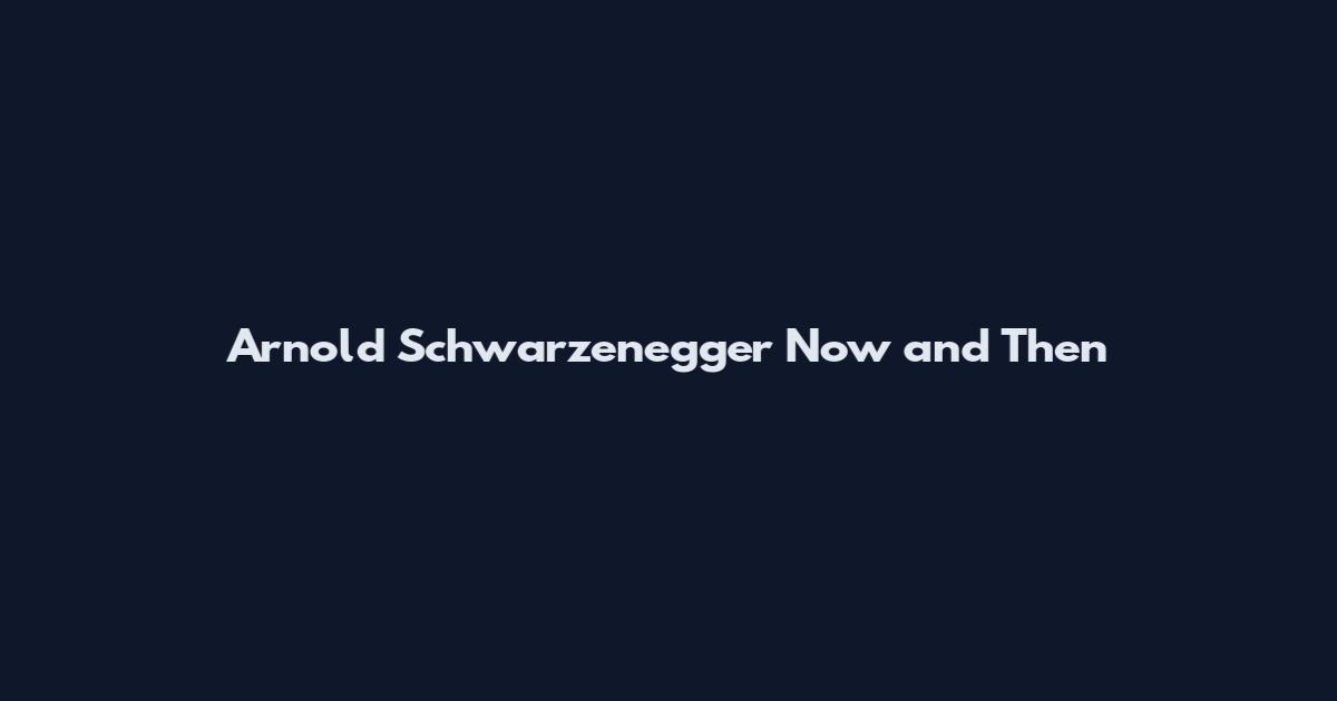 Arnold Schwarzenegger Now and Then