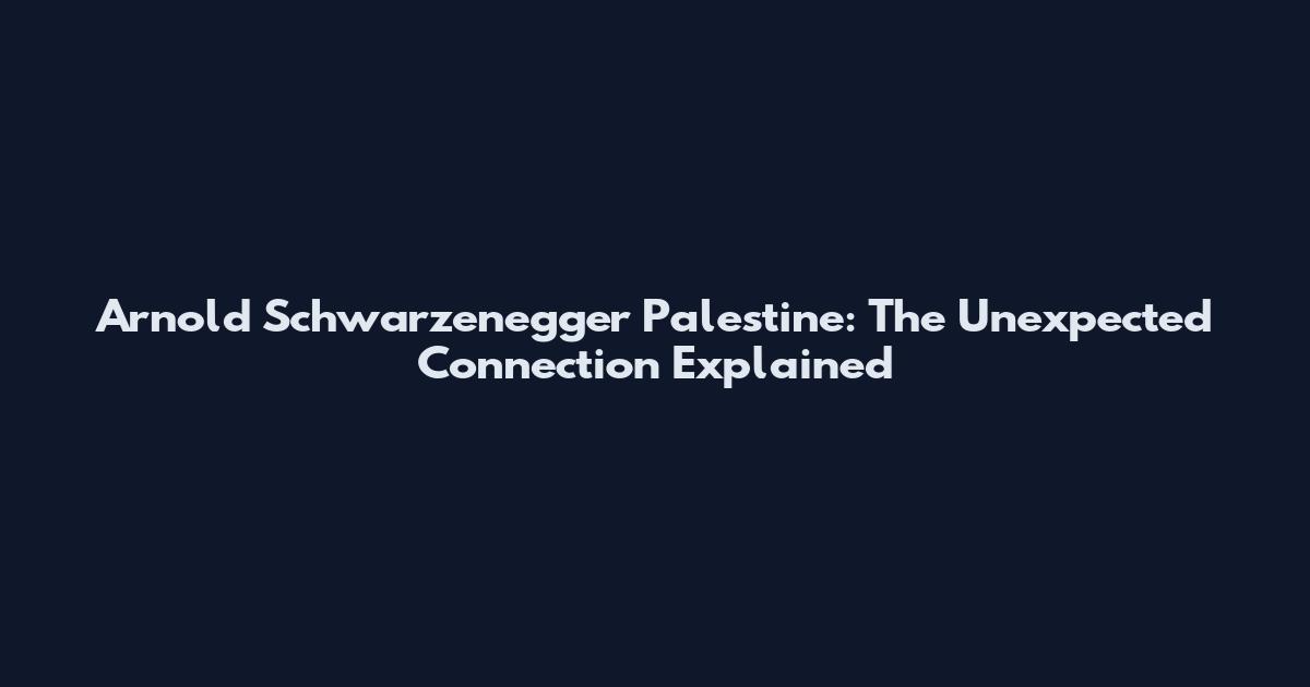 Arnold Schwarzenegger Palestine: The Unexpected Connection Explained