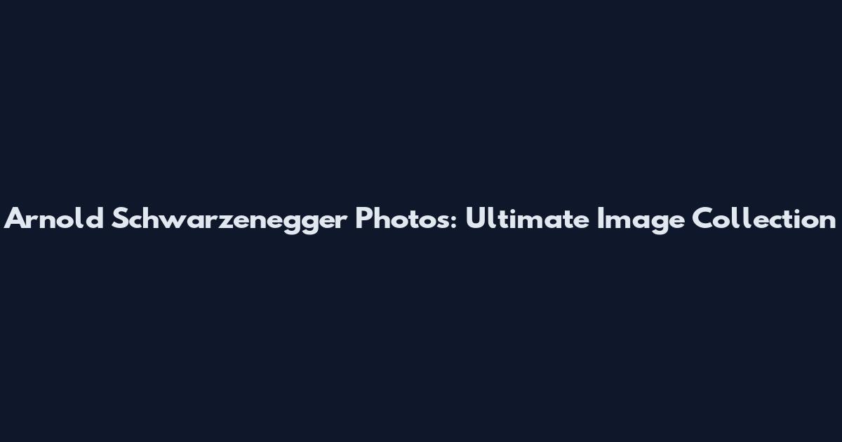 Arnold Schwarzenegger Photos: Ultimate Image Collection