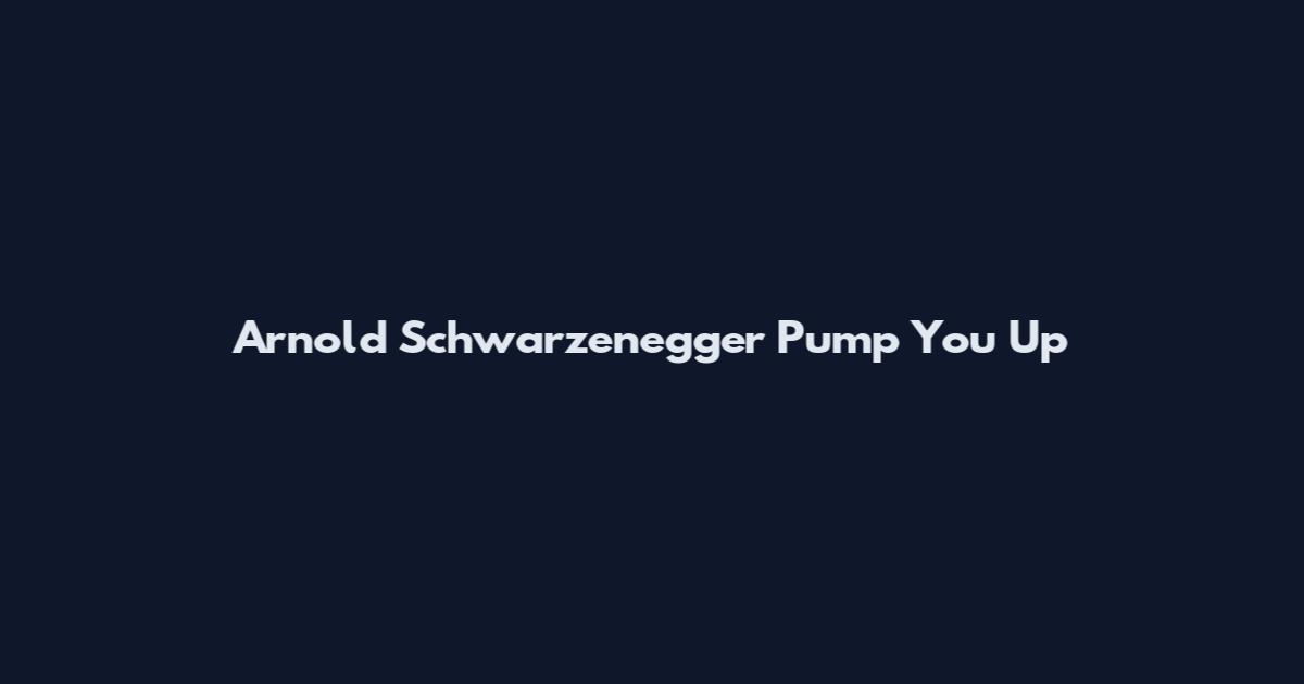 Arnold Schwarzenegger Pump You Up