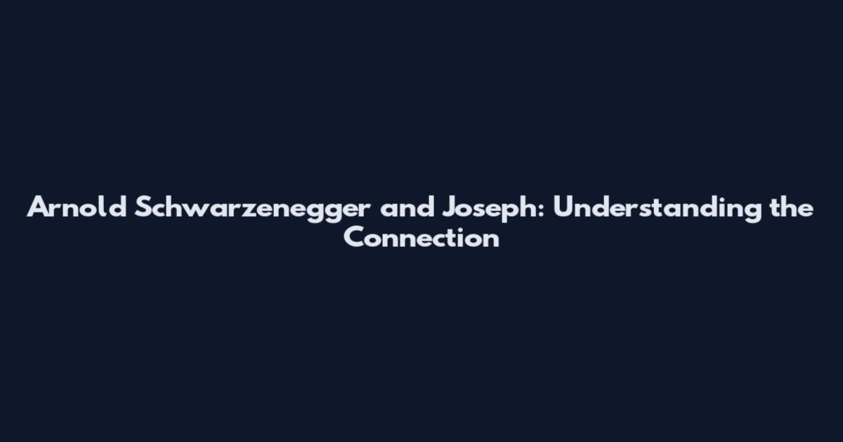 Arnold Schwarzenegger and Joseph: Understanding the Connection
