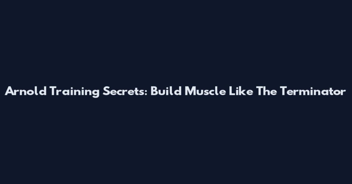 Arnold Training Secrets: Build Muscle Like The Terminator