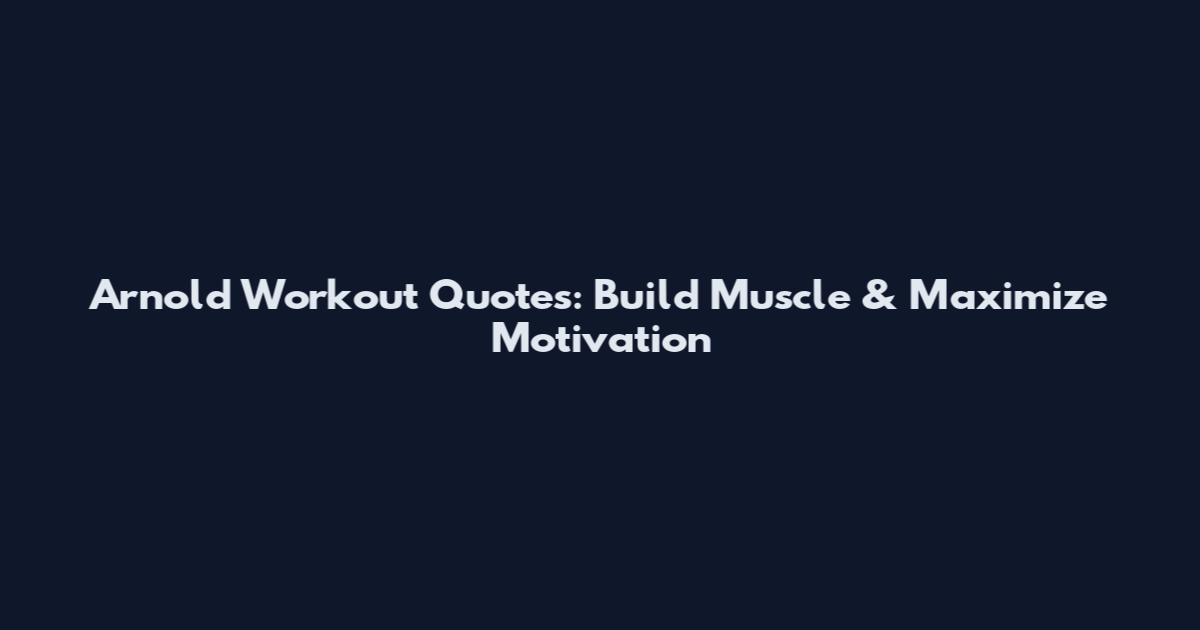 Arnold Workout Quotes: Build Muscle & Maximize Motivation