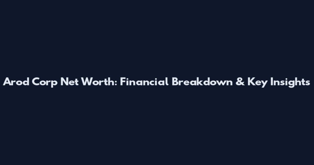 Arod Corp Net Worth: Financial Breakdown & Key Insights