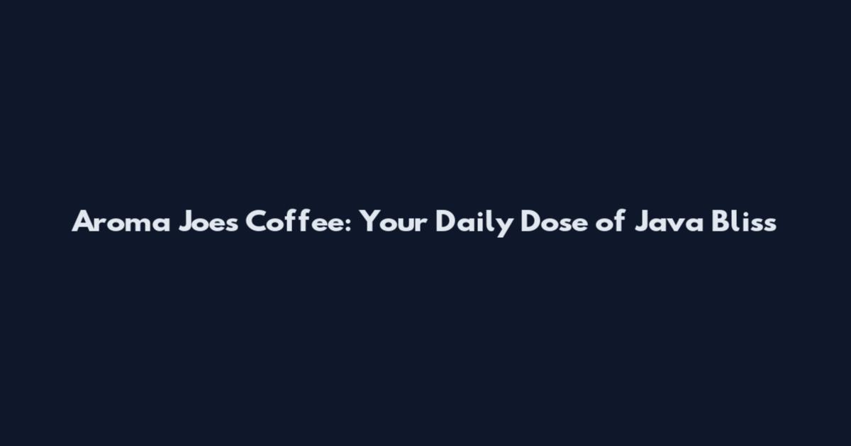 Aroma Joe's Coffee: Your Daily Dose of Java Bliss