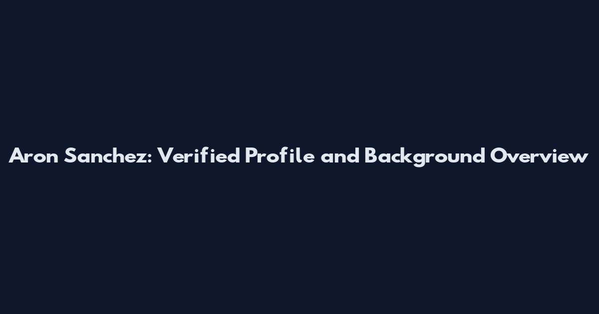 Aron Sanchez: Verified Profile and Background Overview