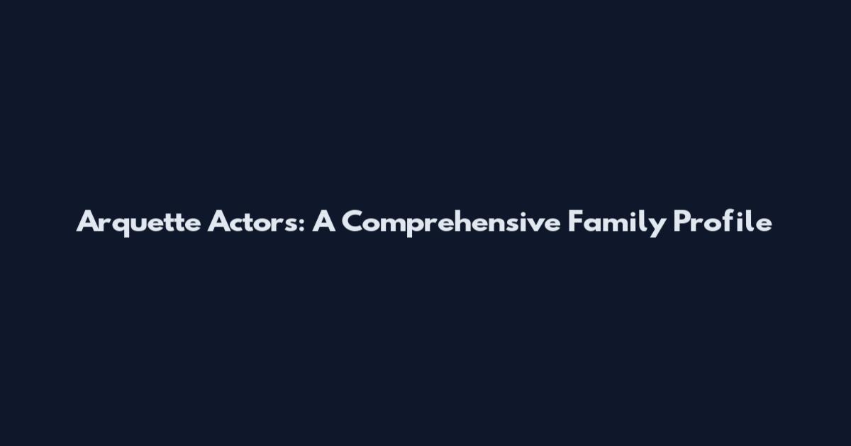 Arquette Actors: A Comprehensive Family Profile
