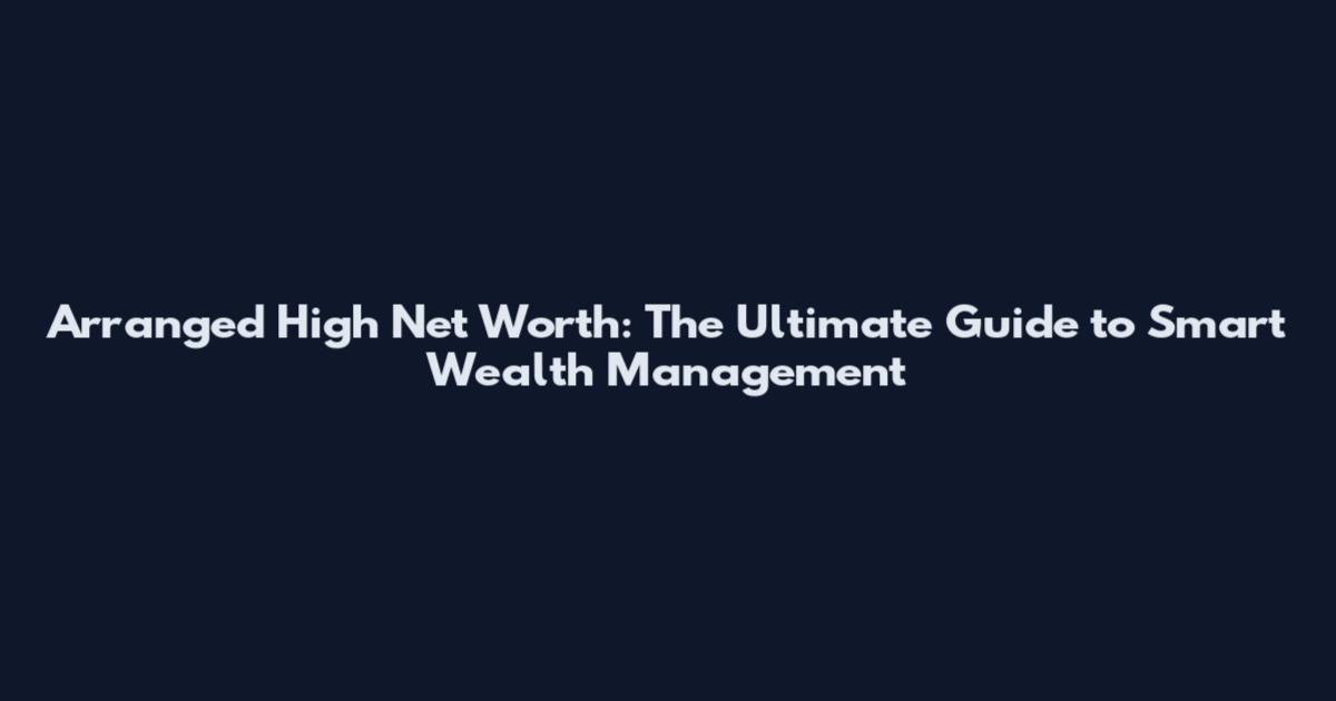 Arranged High Net Worth: The Ultimate Guide to Smart Wealth Management