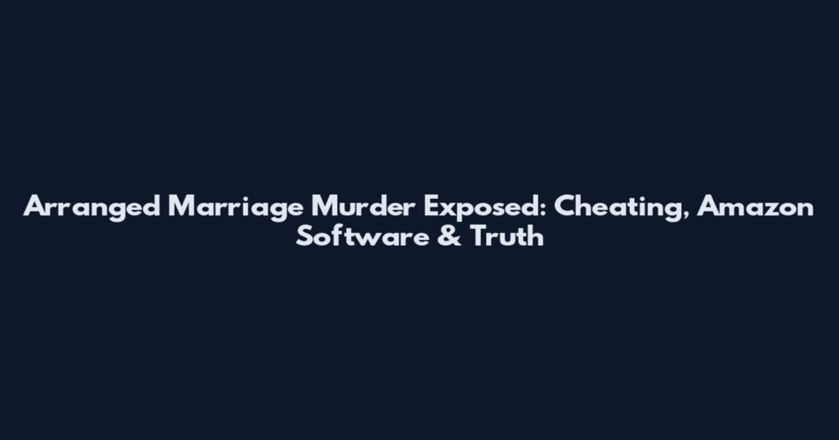 Arranged Marriage Murder Exposed: Cheating, Amazon Software & Truth